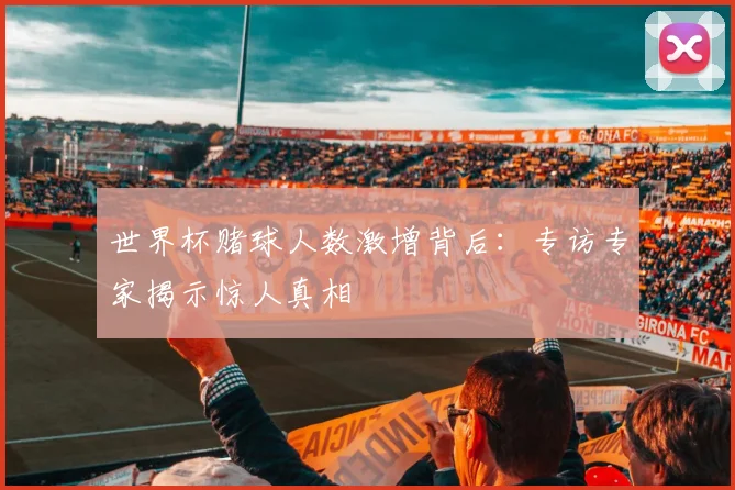 世界杯赌球人数激增背后：专访专家揭示惊人真相