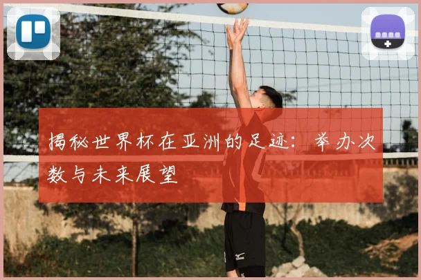 揭秘世界杯在亚洲的足迹：举办次数与未来展望