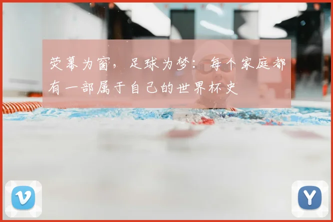 荧幕为窗，足球为梦：每个家庭都有一部属于自己的世界杯史