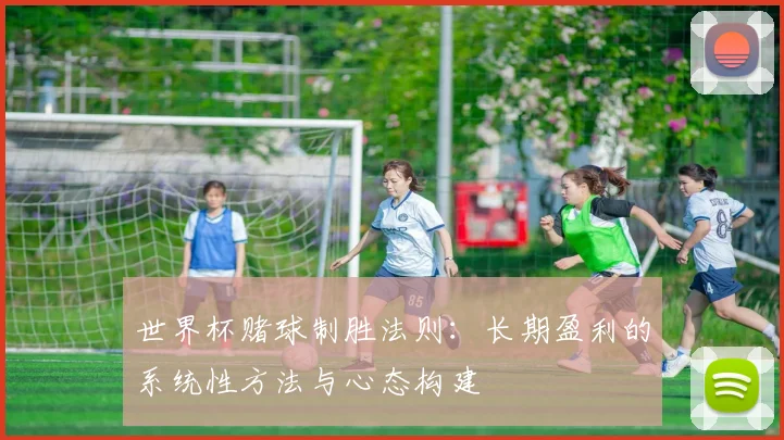 世界杯赌球制胜法则：长期盈利的系统性方法与心态构建