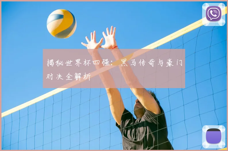 揭秘世界杯四强：黑马传奇与豪门对决全解析