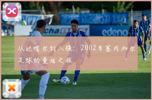 从达喀尔到八强：2002年塞内加尔足球的童话之旅