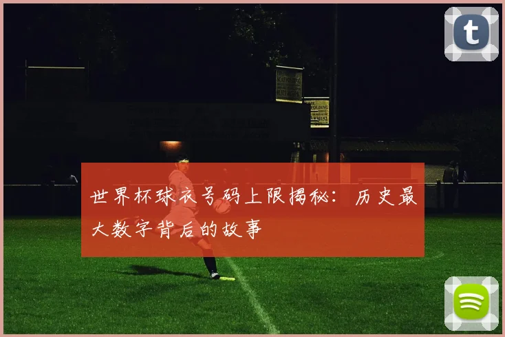 世界杯球衣号码上限揭秘：历史最大数字背后的故事