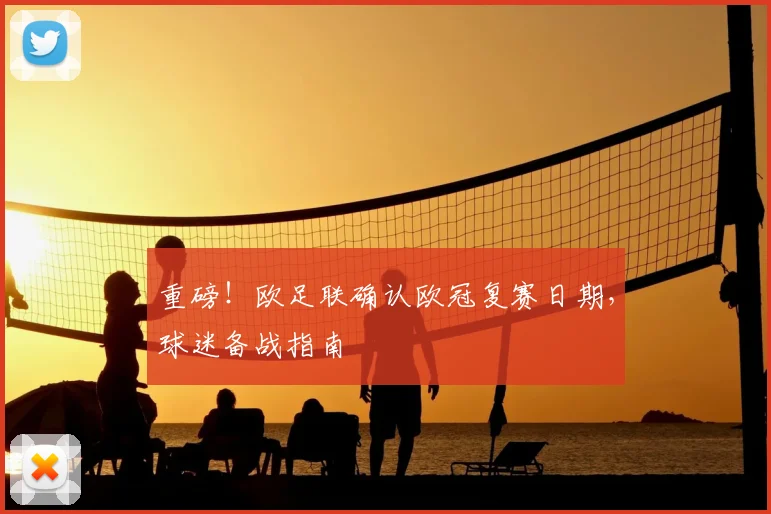 重磅！欧足联确认欧冠复赛日期，球迷备战指南