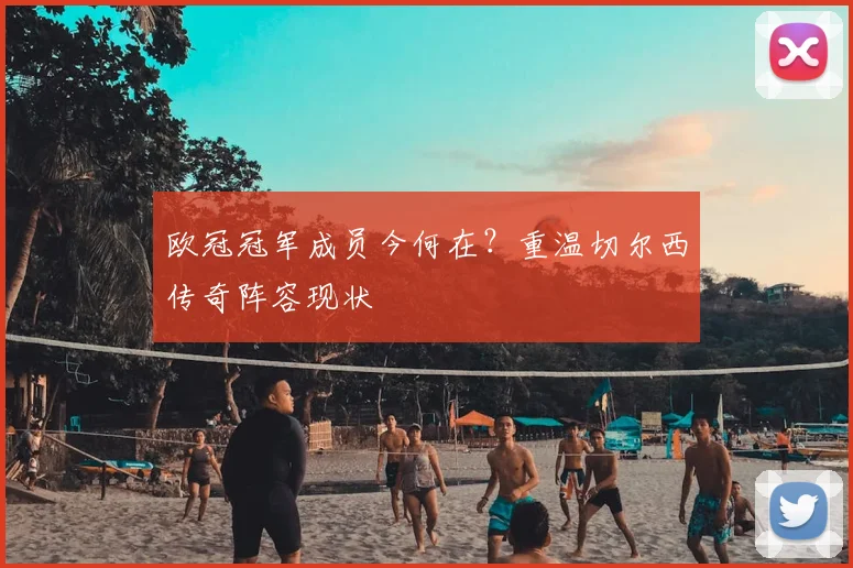 欧冠冠军成员今何在？重温切尔西传奇阵容现状