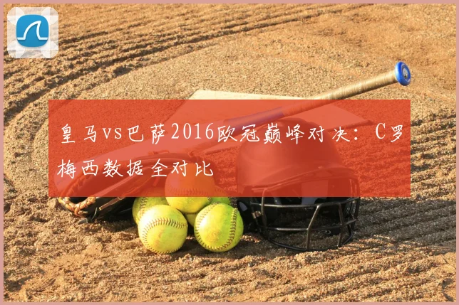 皇马vs巴萨2016欧冠巅峰对决：C罗梅西数据全对比