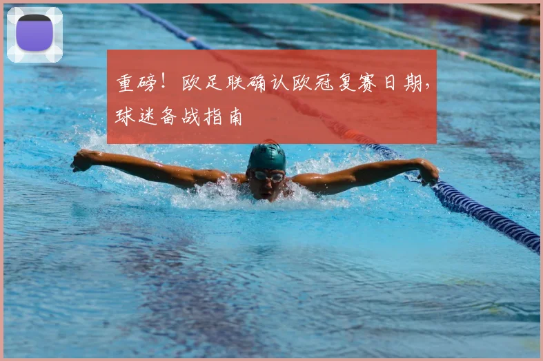 重磅！欧足联确认欧冠复赛日期，球迷备战指南