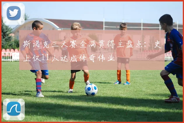 斯诺克三大赛全满贯得主盘点：史上仅11人达成传奇伟业