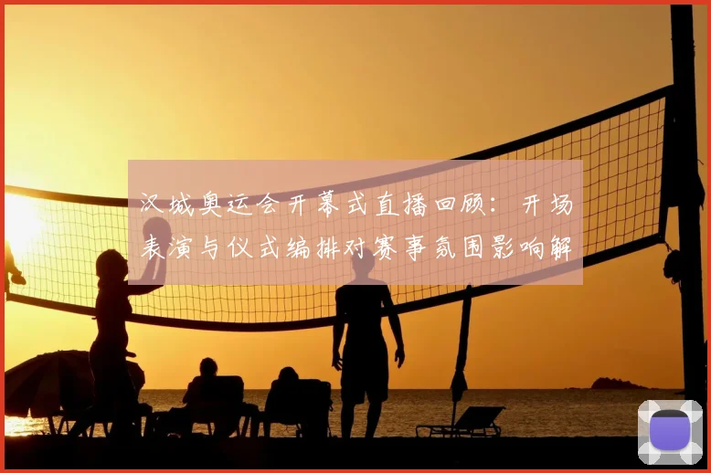 汉城奥运会开幕式直播回顾：开场表演与仪式编排对赛事氛围影响解析