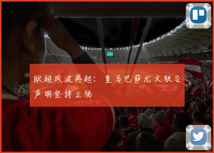 欧超风波再起：皇马巴萨尤文联合声明坚持立场