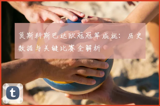 莫斯科斯巴达欧冠冠军成就：历史数据与关键比赛全解析